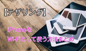 【テザリング】iPhoneをWi-Fiとして利用する方法まとめ