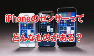 iPhoneのセンサーの種類はどれくらいあるのか？それぞれの役割を解説